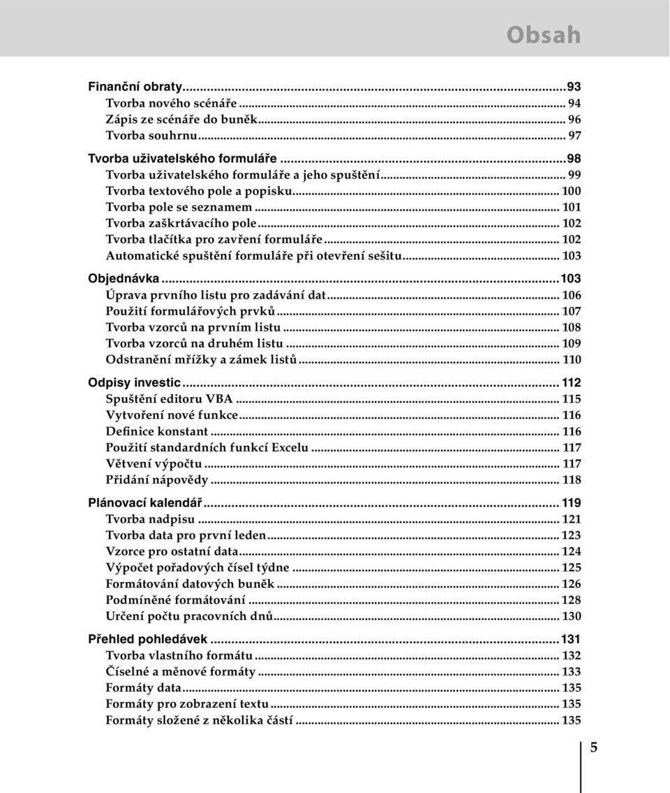 .. 102 Automatické spuštění formuláře při otevření sešitu... 103 Objednávka...103 Úprava prvního listu pro zadávání dat... 106 Použití formulářových prvků... 107 Tvorba vzorců na prvním listu.