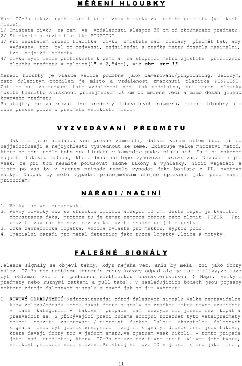 nejnižší hodnoty. 4/ Civku nyni lehce pritisknete k zemi a na stupnici metru zjistite pribliznou hloubku predmetu v palcich(1" = 2,54cm), viz obr. str.13.