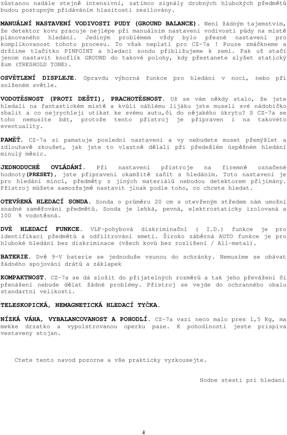 Jediným problémem vždy bylo přesné nastavení pro komplikovanost tohoto procesu. To však neplatí pro CZ-7a! Pouze zmáčkneme a držíime tlačítko PINPOINT a hledací sondu přibližujeme k zemi.