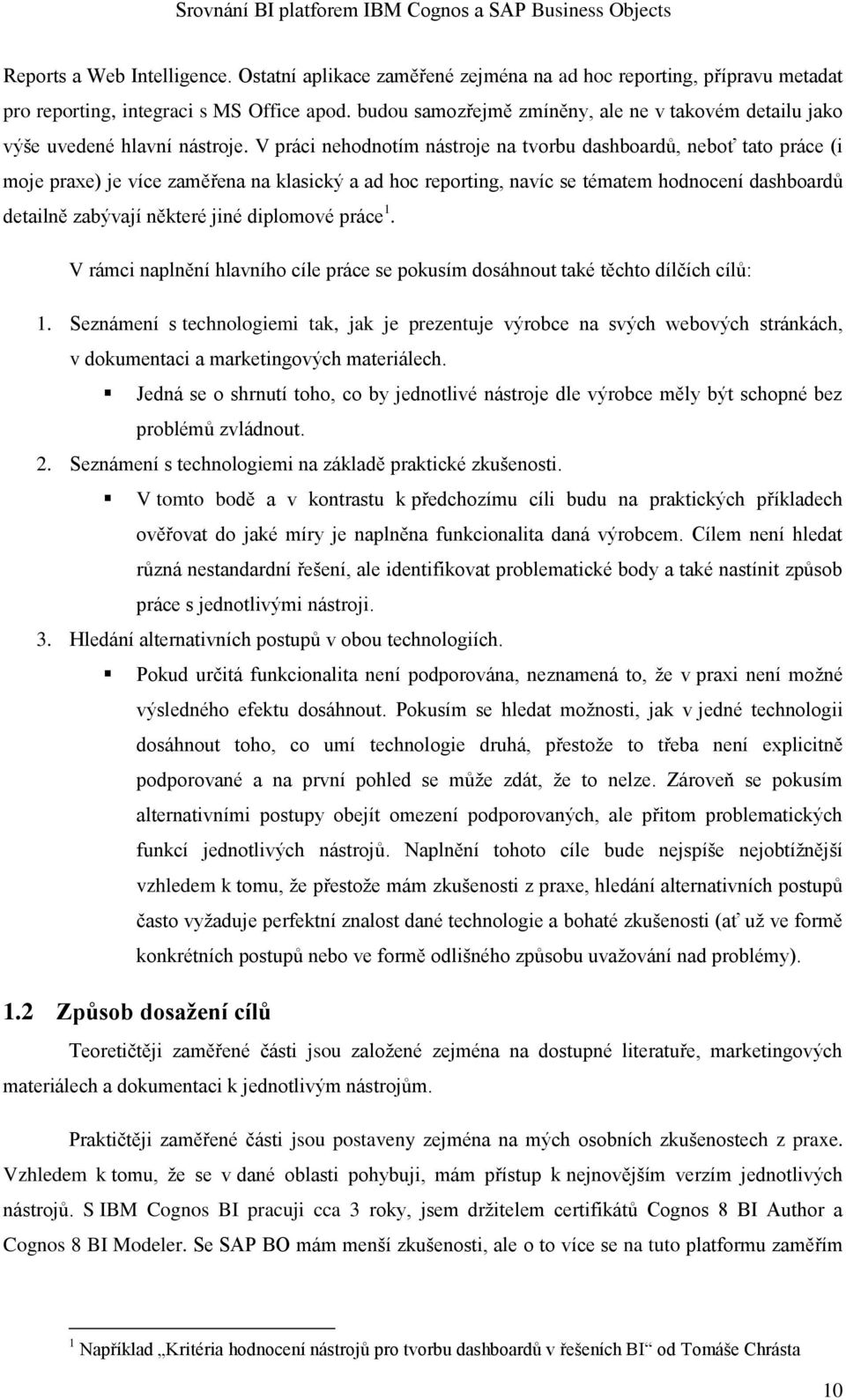 V práci nehodnotím nástroje na tvorbu dashboardů, neboť tato práce (i moje praxe) je více zaměřena na klasický a ad hoc reporting, navíc se tématem hodnocení dashboardů detailně zabývají některé jiné