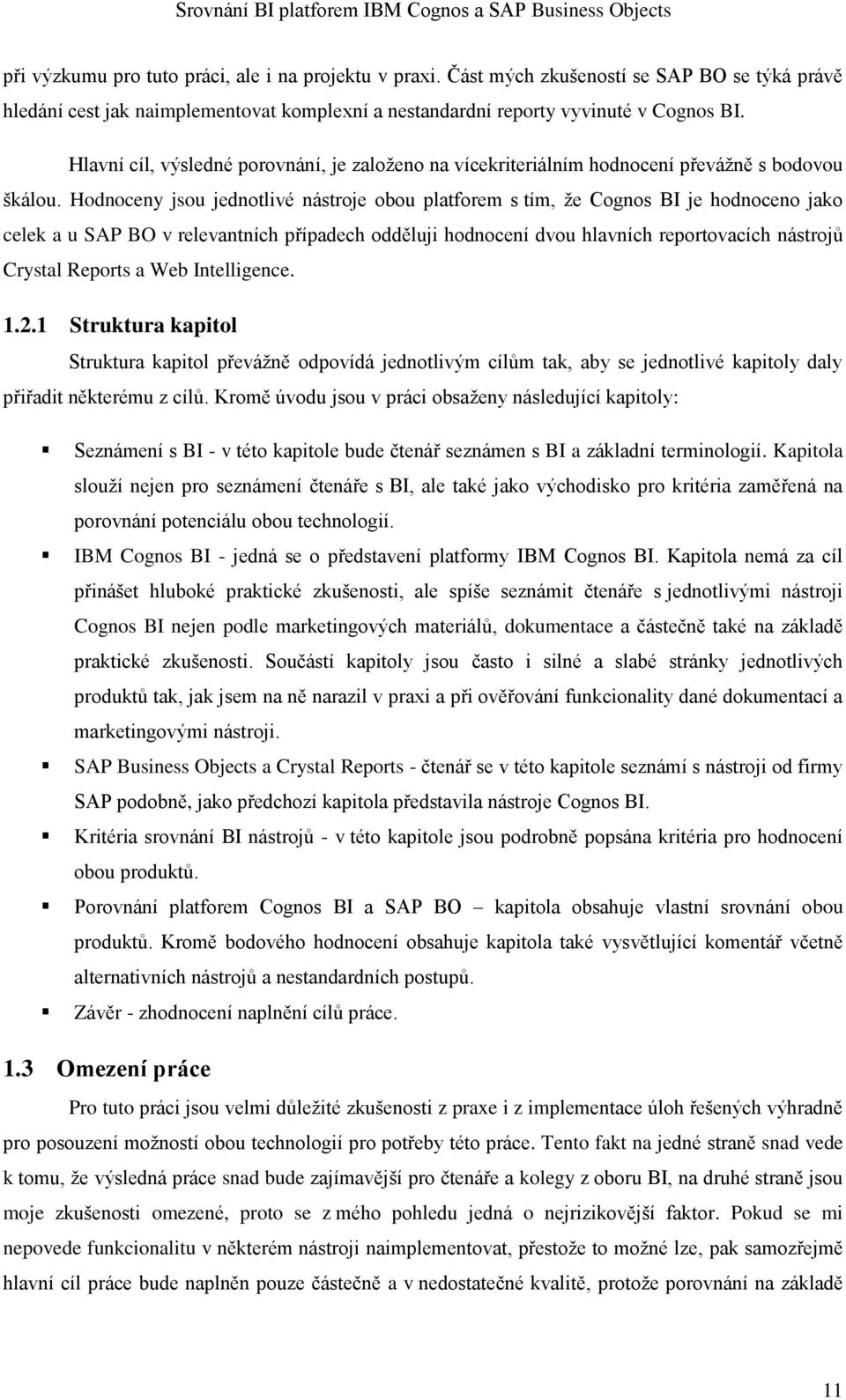 Hodnoceny jsou jednotlivé nástroje obou platforem s tím, že Cognos BI je hodnoceno jako celek a u SAP BO v relevantních případech odděluji hodnocení dvou hlavních reportovacích nástrojů Crystal