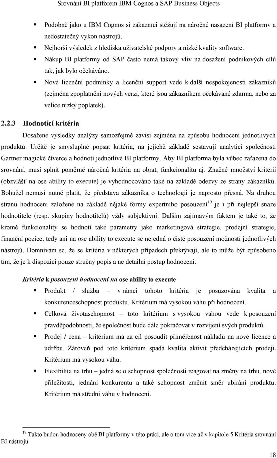 Nové licenční podmínky a licenční support vede k další nespokojenosti zákazníků (zejména zpoplatnění nových verzí, které jsou zákazníkem očekávané zdarma, nebo za velice nízký poplatek). 2.