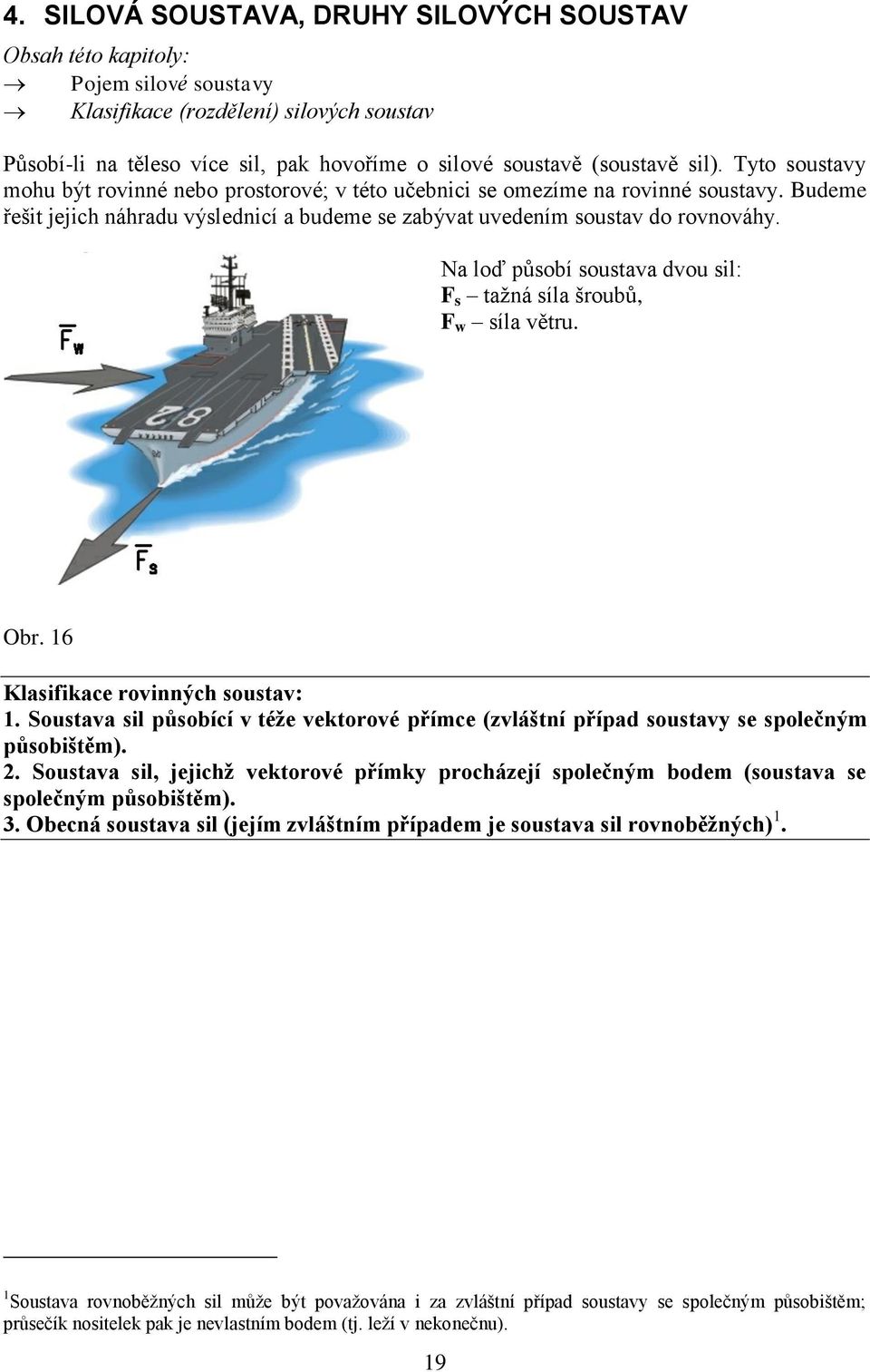 Na loď působí soustava dvou sil: F s tažná síla šroubů, F w síla větru. Obr. 16 Klasifikace rovinných soustav: 1.