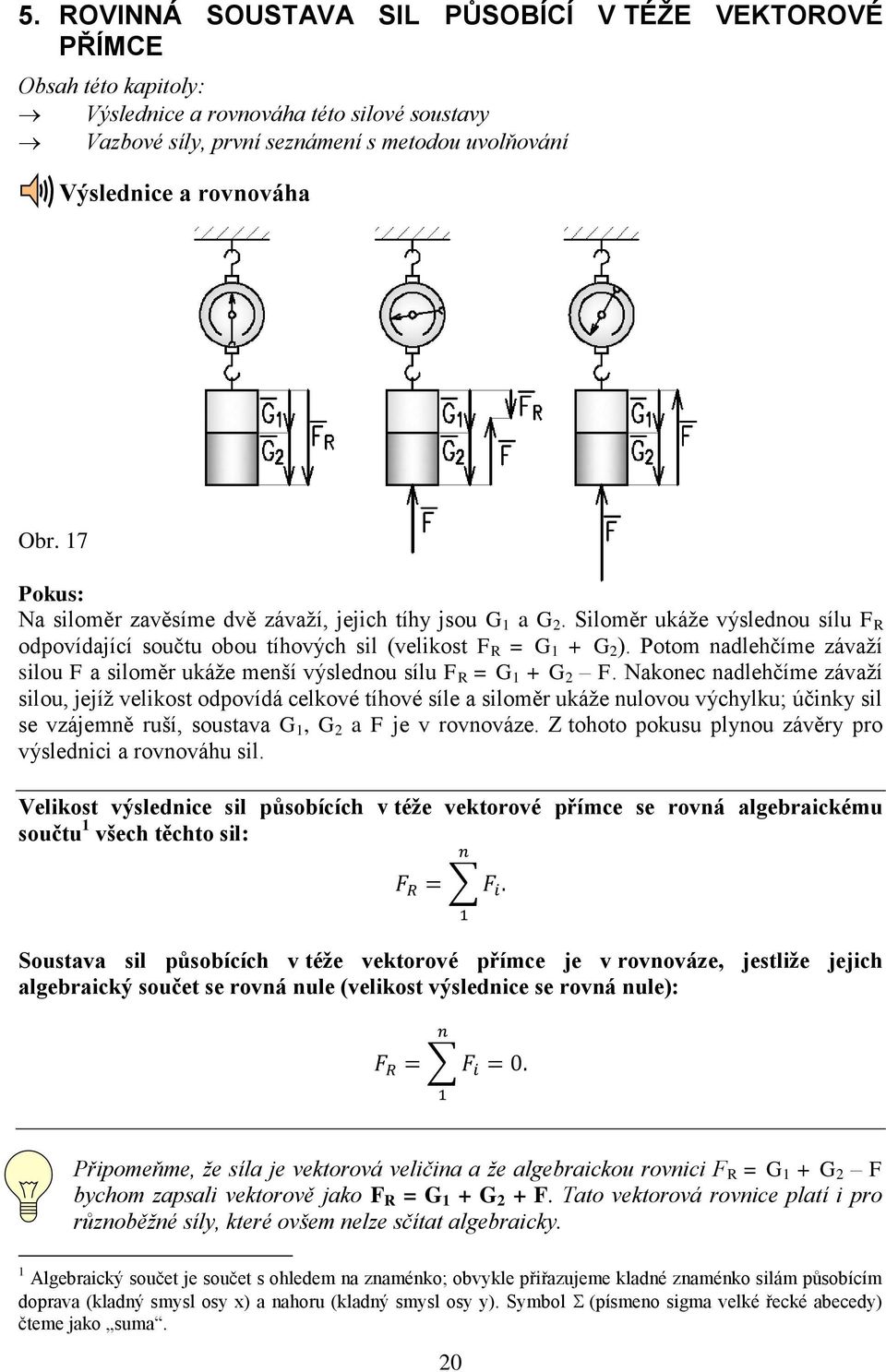 Potom nadlehčíme závaží silou F a siloměr ukáže menší výslednou sílu F R = G 1 + G 2 F.