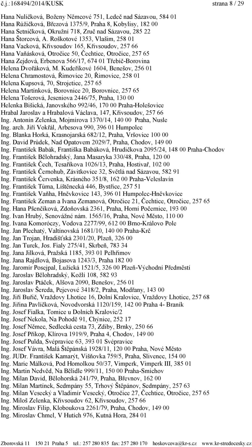 Roškotové 1353, Vlašim, 258 01 Hana Vacková, Křivsoudov 165, Křivsoudov, 257 66 Hana Vaňásková, Otročice 50, Čechtice, Otročice, 257 65 Hana Zejdová, Erbenova 566/17, 674 01 Třebíč-Borovina Helena