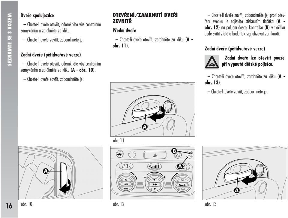 OTEVŘENÍ/ZAMKNUTÍ DVEŘÍ ZEVNITŘ Přední dveře Chcete-li dveře otevřít, zatáhněte za kliku (A - obr. 11).