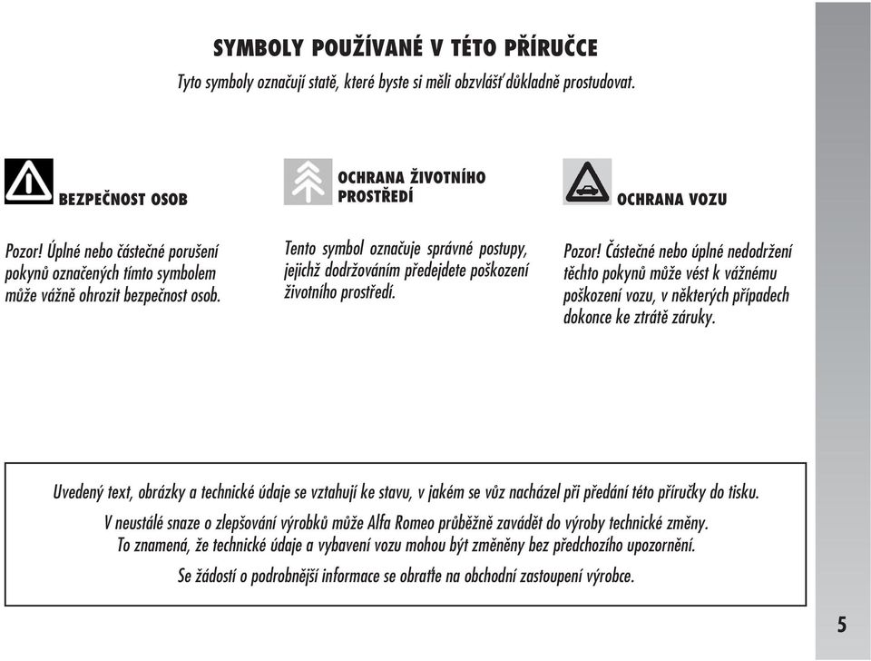 Pozor! Částečné nebo úplné nedodržení těchto pokynů může vést k vážnému poškození vozu, v některých případech dokonce ke ztrátě záruky.