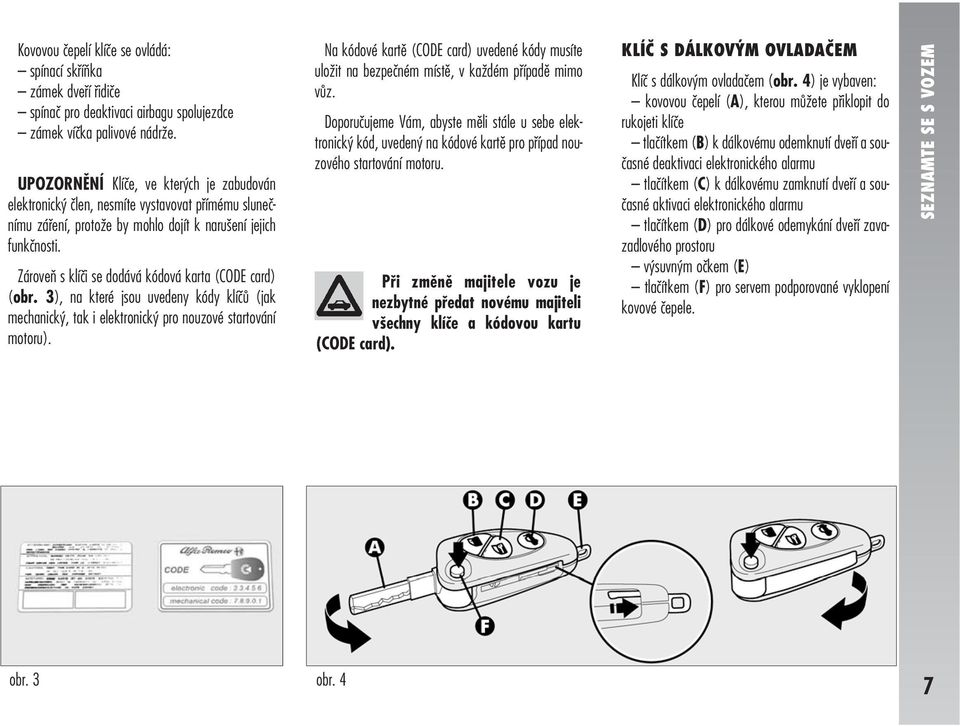 Zároveň s klíči se dodává kódová karta (CODE card) (obr. 3), na které jsou uvedeny kódy klíčů (jak mechanický, tak i elektronický pro nouzové startování motoru).