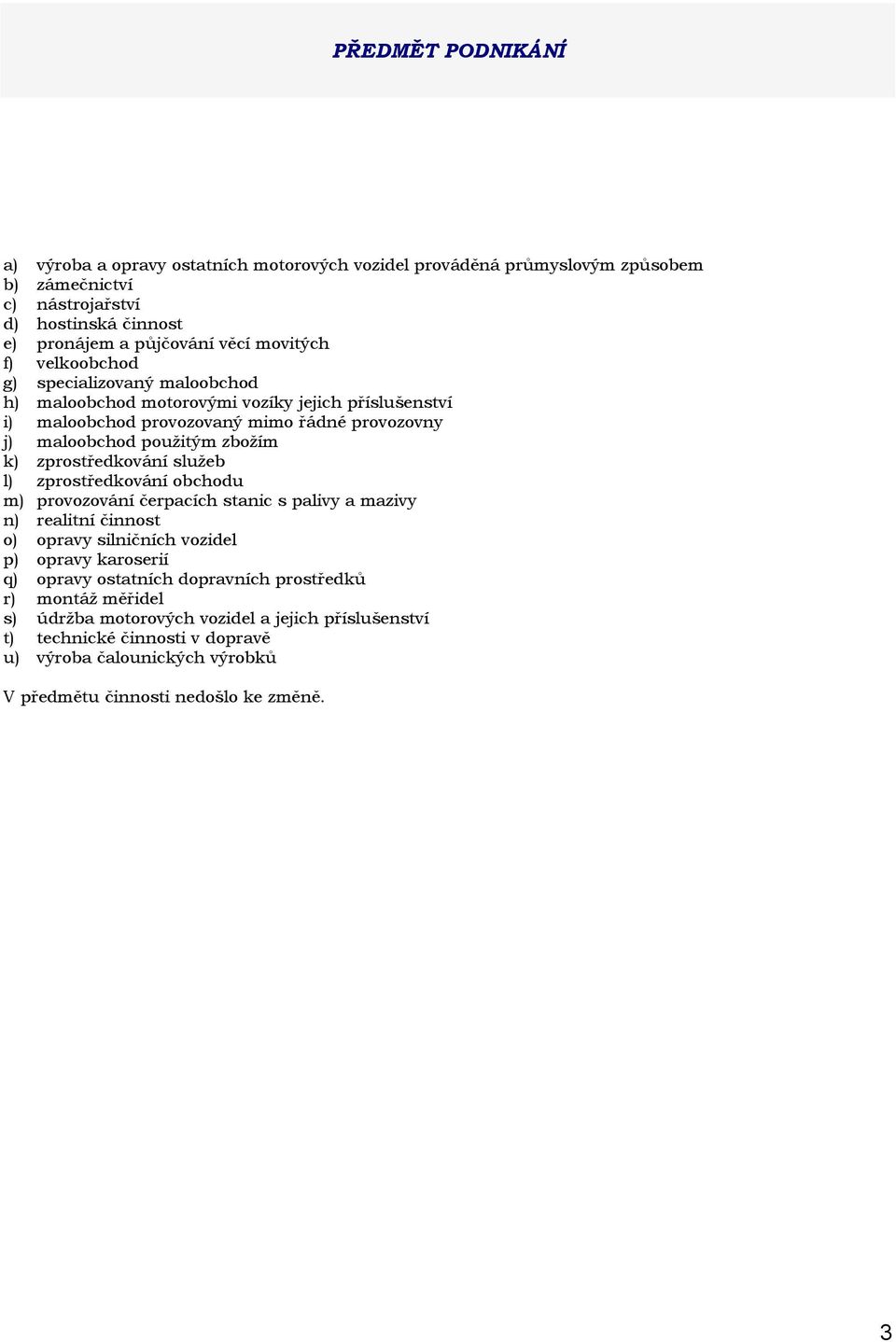 zprostředkování služeb l) zprostředkování obchodu m) provozování čerpacích stanic s palivy a mazivy n) realitní činnost o) opravy silničních vozidel p) opravy karoserií q) opravy