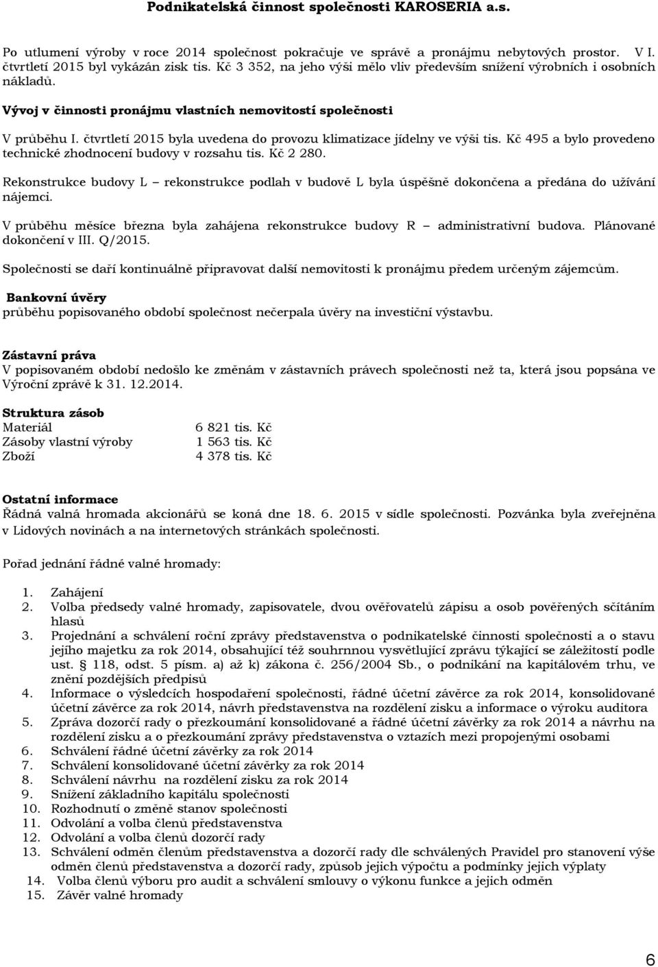 čtvrtletí 2015 byla uvedena do provozu klimatizace jídelny ve výši tis. Kč 495 a bylo provedeno technické zhodnocení budovy v rozsahu tis. Kč 2 280.