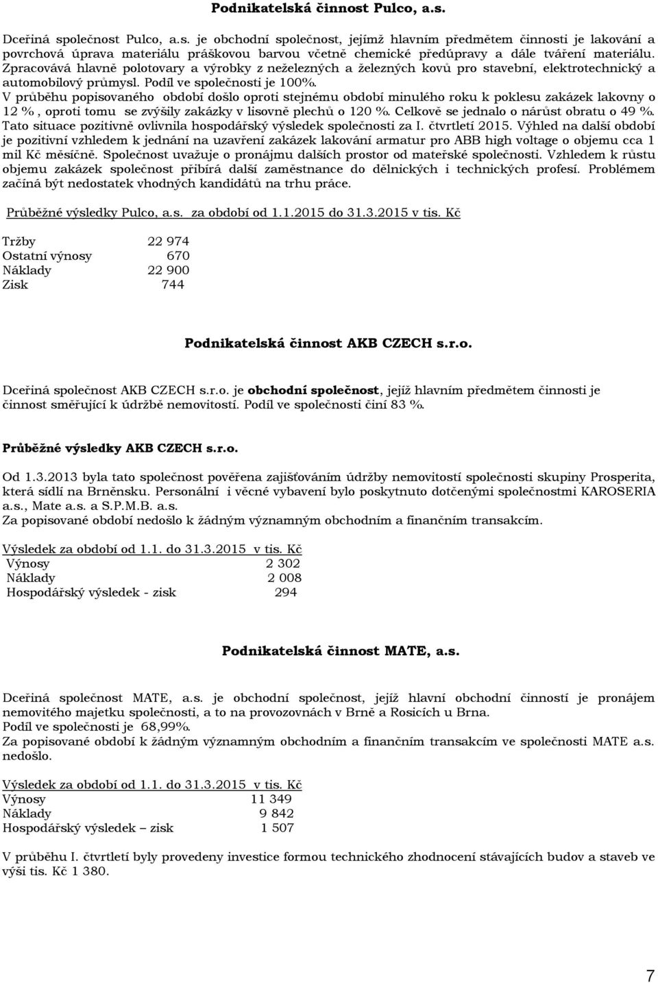 V průběhu popisovaného období došlo oproti stejnému období minulého roku k poklesu zakázek lakovny o 12 %, oproti tomu se zvýšily zakázky v lisovně plechů o 120 %.