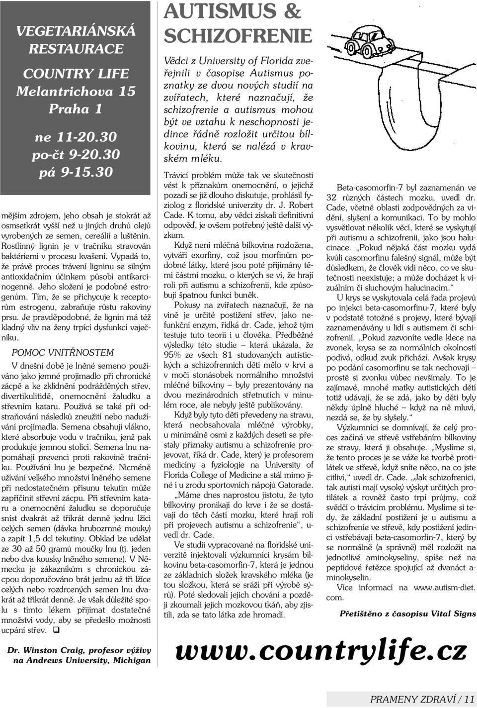 Vypadá to, že právì proces trávení ligninu se silným antioxidaèním úèinkem pùsobí antikarcinogennì. Jeho složení je podobné estrogenùm.