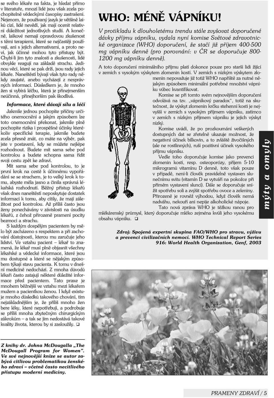 A koneènì, laikové nemají opravdovou zkušenost s tìmi terapiemi, které se nejèastìji používají, ani s jejich alternativami, a proto neví, jak úèinné mohou tyto pøístupy být.