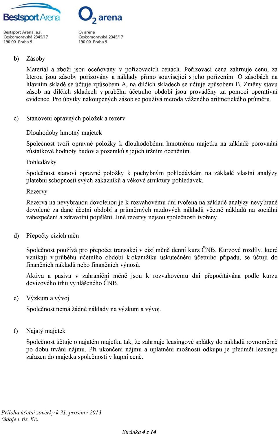 Změny stavu zásob na dílčích skladech v průběhu účetního období jsou prováděny za pomoci operativní evidence. Pro úbytky nakoupených zásob se používá metoda váženého aritmetického průměru.