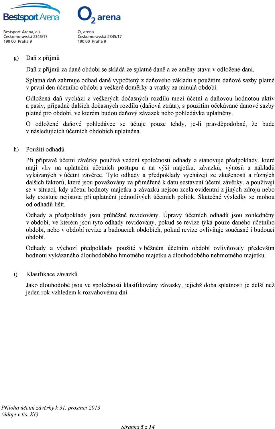 Odložená daň vychází z veškerých dočasných rozdílů mezi účetní a daňovou hodnotou aktiv a pasiv, případně dalších dočasných rozdílů (daňová ztráta), s použitím očekávané daňové sazby platné pro