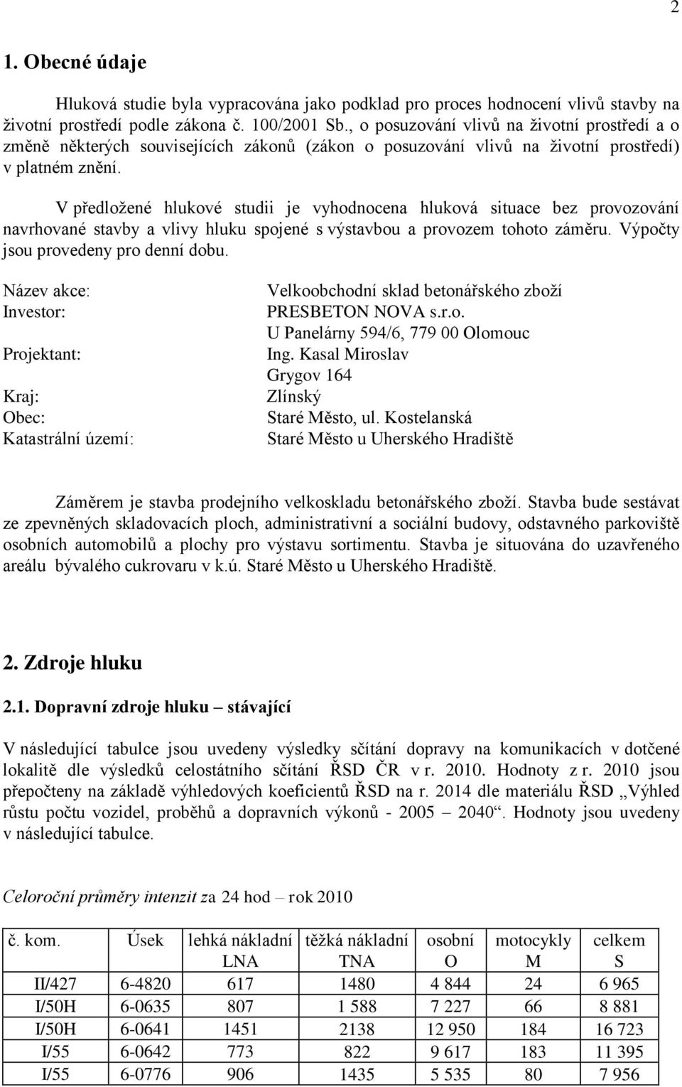 V předložené hlukové studii je vyhodnocena hluková situace bez provozování navrhované stavby a vlivy hluku spojené s výstavbou a provozem tohoto záměru. Výpočty jsou provedeny pro denní dobu.