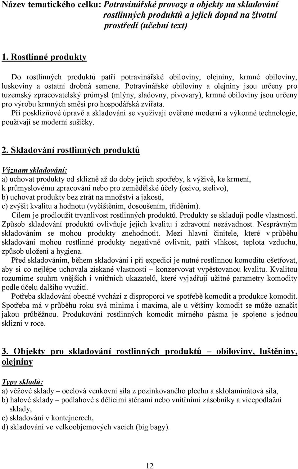 Potravinářské obiloviny a olejniny jsou určeny pro tuzemský zpracovatelský průmysl (mlýny, sladovny, pivovary), krmné obiloviny jsou určeny pro výrobu krmných směsí pro hospodářská zvířata.