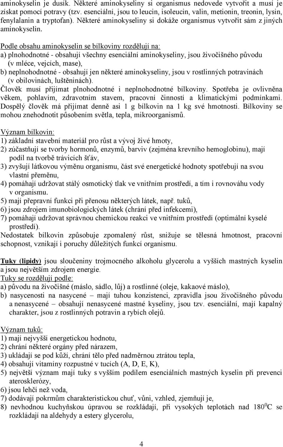 Podle obsahu aminokyselin se bílkoviny rozdělují na: a) plnohodnotné - obsahují všechny esenciální aminokyseliny, jsou živočišného původu (v mléce, vejcích, mase), b) neplnohodnotné - obsahují jen