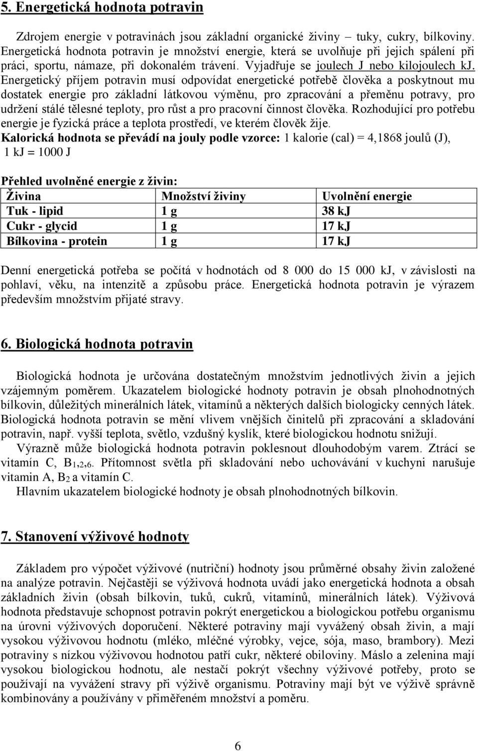 Energetický příjem potravin musí odpovídat energetické potřebě člověka a poskytnout mu dostatek energie pro základní látkovou výměnu, pro zpracování a přeměnu potravy, pro udržení stálé tělesné