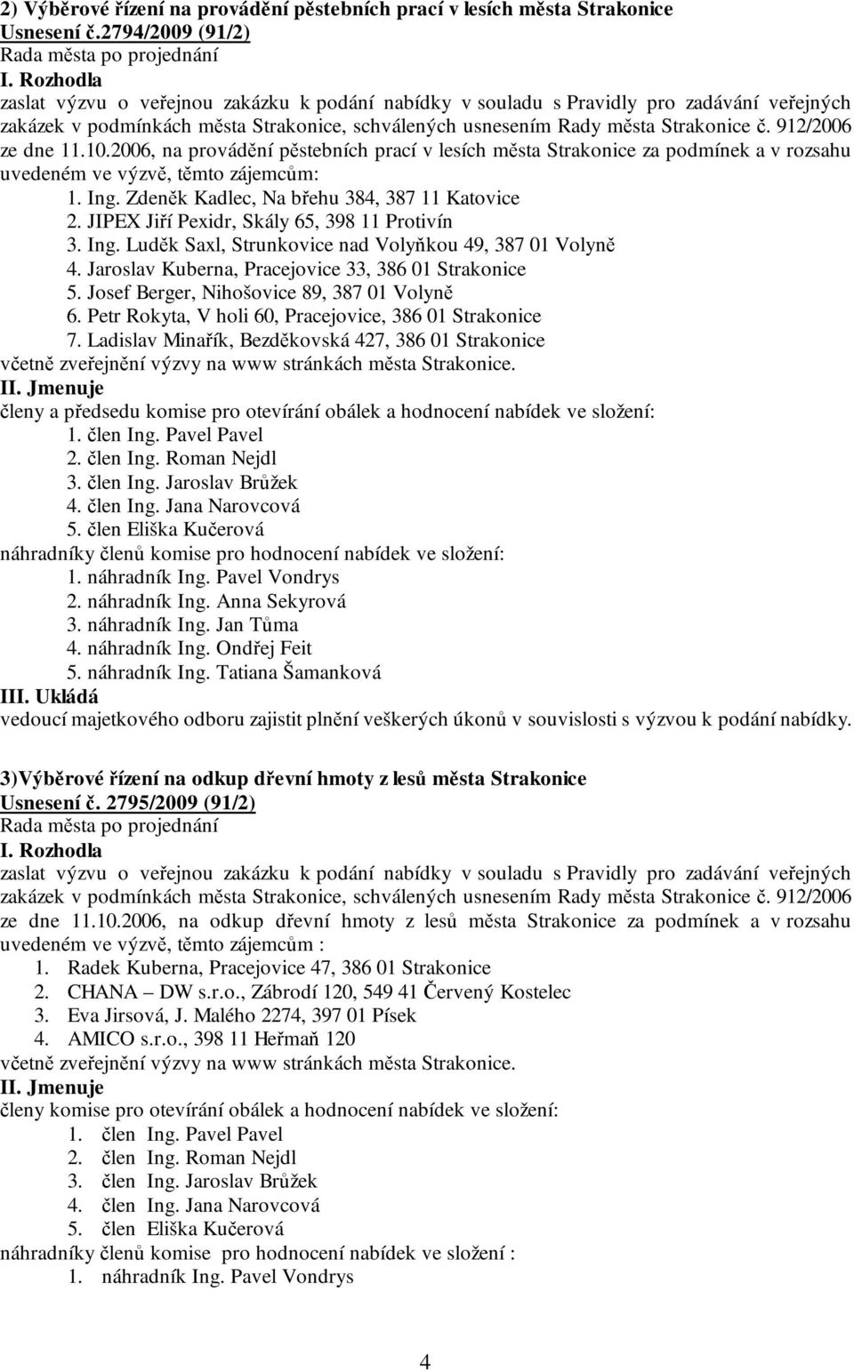 912/2006 ze dne 11.10.2006, na provádění pěstebních prací v lesích města Strakonice za podmínek a v rozsahu uvedeném ve výzvě, těmto zájemcům: 1. Ing. Zdeněk Kadlec, Na břehu 384, 387 11 Katovice 2.