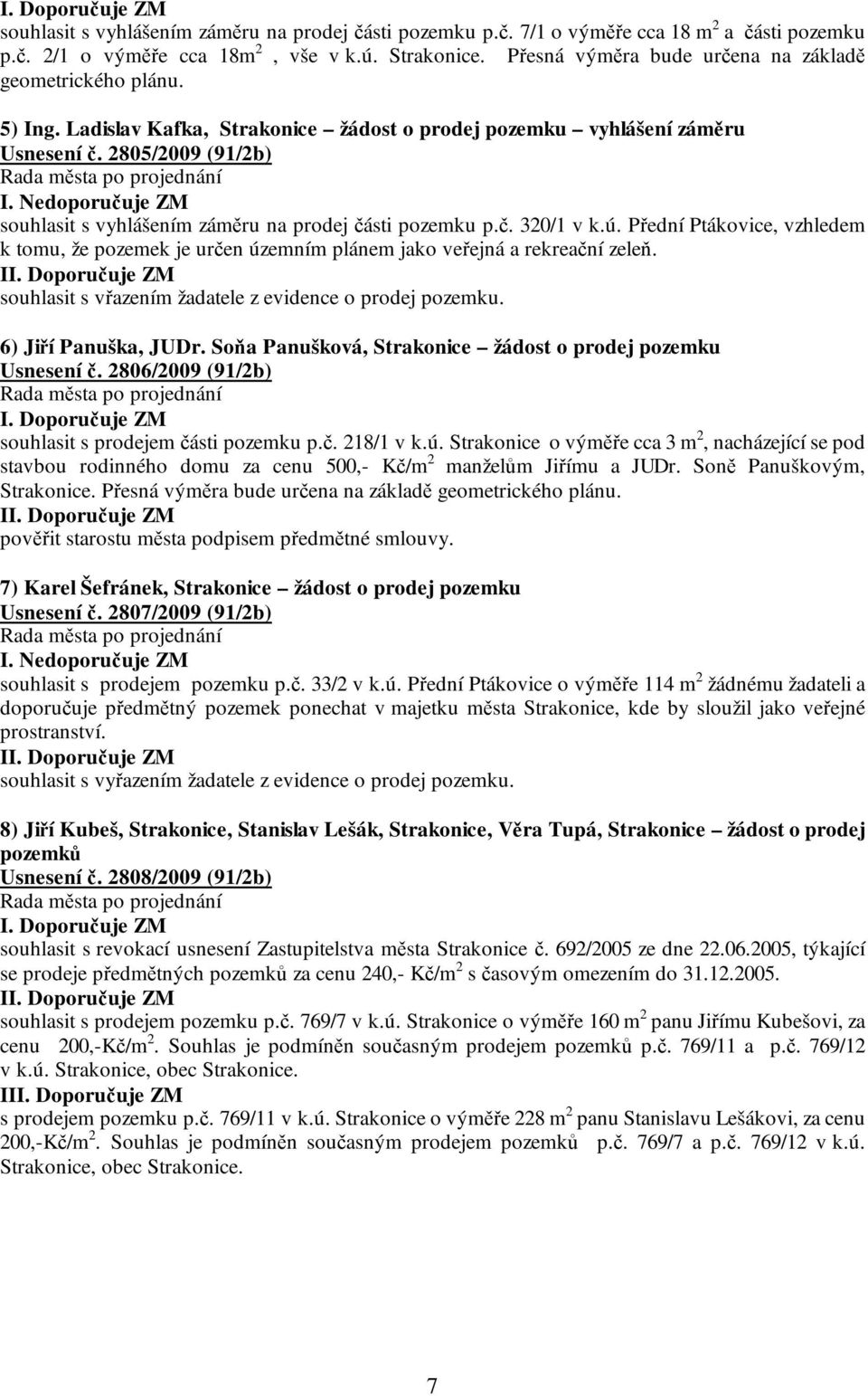 Nedoporučuje ZM souhlasit s vyhlášením záměru na prodej části pozemku p.č. 320/1 v k.ú. Přední Ptákovice, vzhledem k tomu, že pozemek je určen územním plánem jako veřejná a rekreační zeleň.