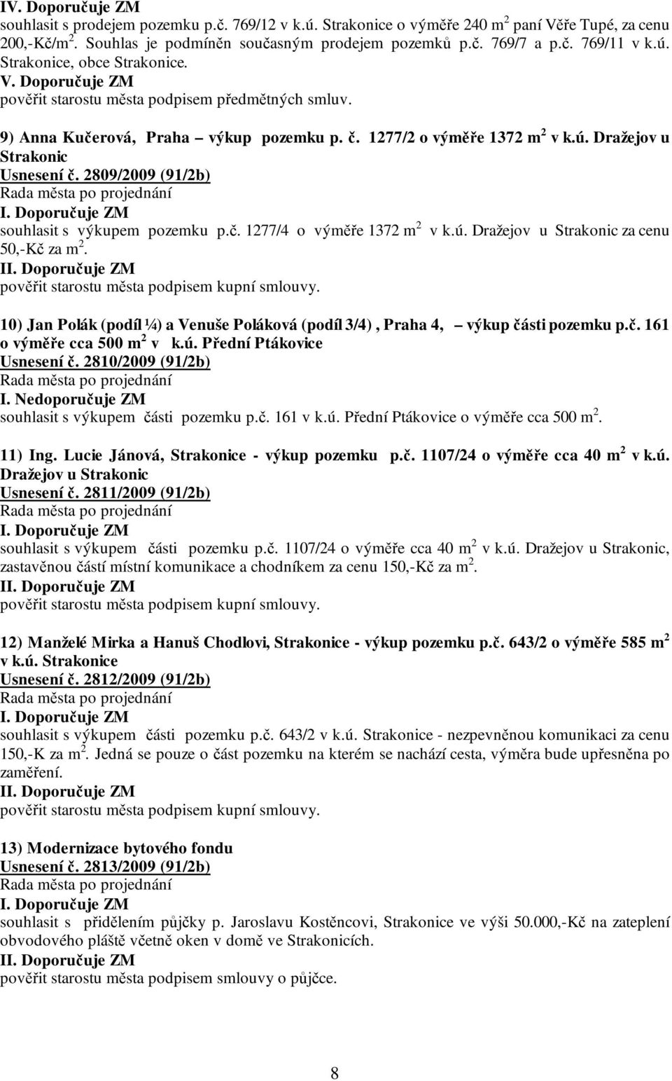 2809/2009 (91/2b) souhlasit s výkupem pozemku p.č. 1277/4 o výměře 1372 m 2 v k.ú. Dražejov u Strakonic za cenu 50,-Kč za m 2. pověřit starostu města podpisem kupní smlouvy.