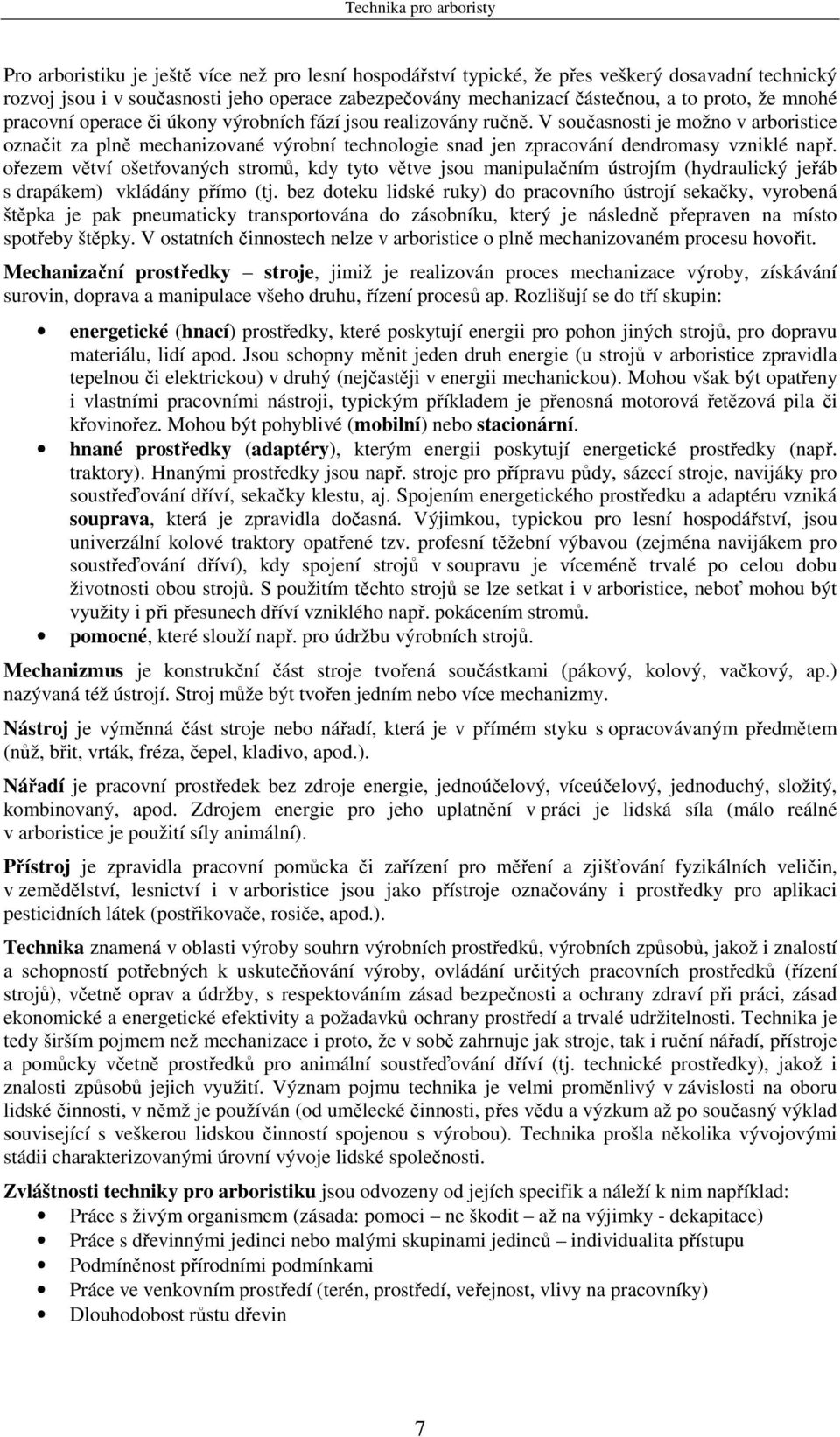 V současnosti je možno v arboristice označit za plně mechanizované výrobní technologie snad jen zpracování dendromasy vzniklé např.