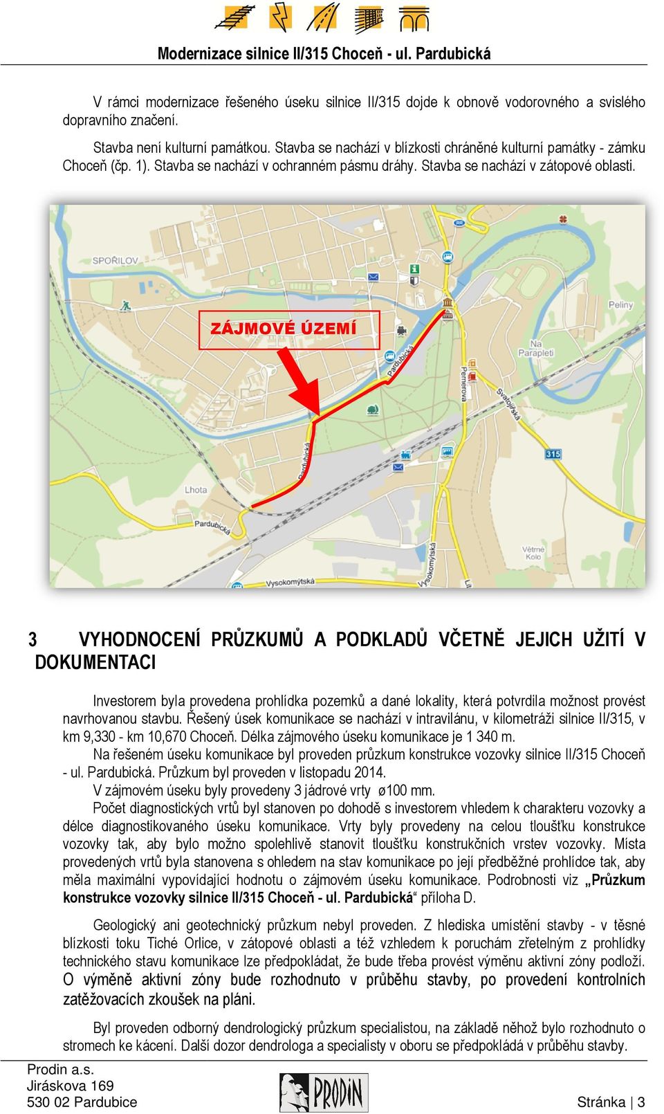 ZÁJMOVÉ ÚZEMÍ 3 VYHODNOCENÍ PRŮZKUMŮ A PODKLADŮ VČETNĚ JEJICH JE UŽITÍ V DOKUMENTACI Investorem byla provedena prohlídka pozemků a dané lokality, která potvrdila možnost provést navrhovanou stavbu.