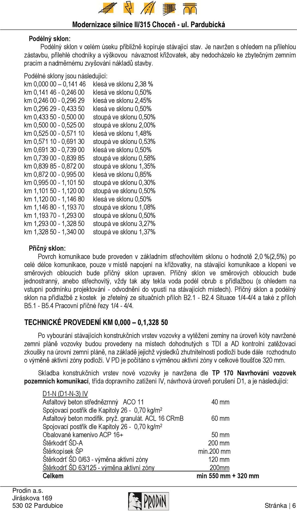 Podélné sklony jsou následující: km 0,000 00 0,141 46 klesá ve sklonu 2,38 % km 0,141 46-0,246 00 klesá ve sklonu 0,50% km 0,246 00-0,296 29 klesá ve sklonu 2,45% km 0,296 29-0,433 50 klesá ve sklonu