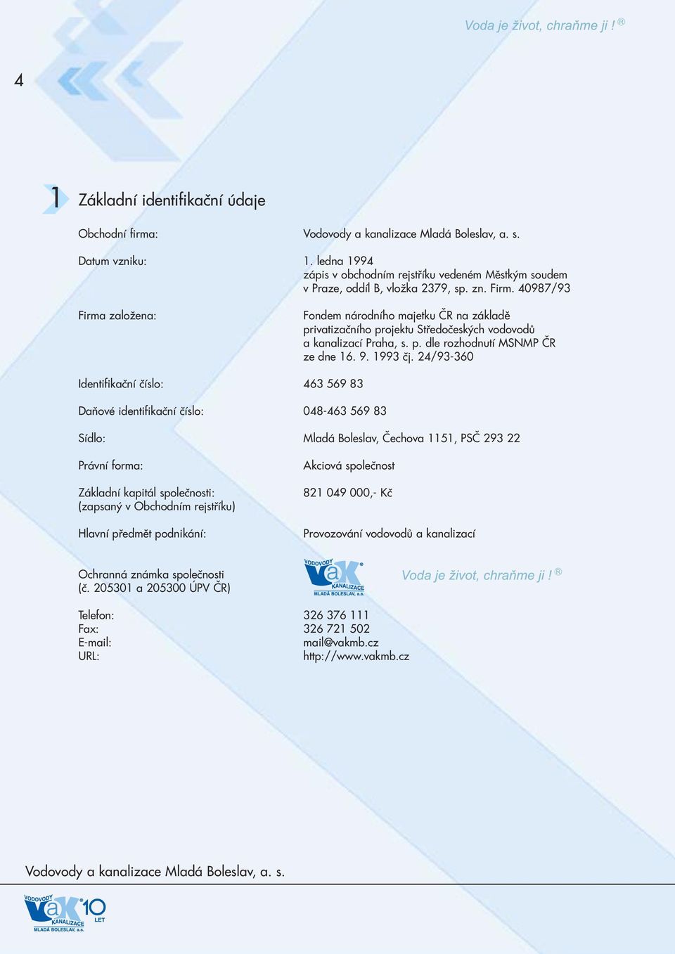 24/93-360 Identifikaèní èíslo: 463 569 83 Daòové identifikaèní èíslo: 048-463 569 83 Sídlo: Mladá Boleslav, Èechova 1151, PSÈ 293 22 Právní forma: Základní kapitál spoleènosti: (zapsaný v Obchodním