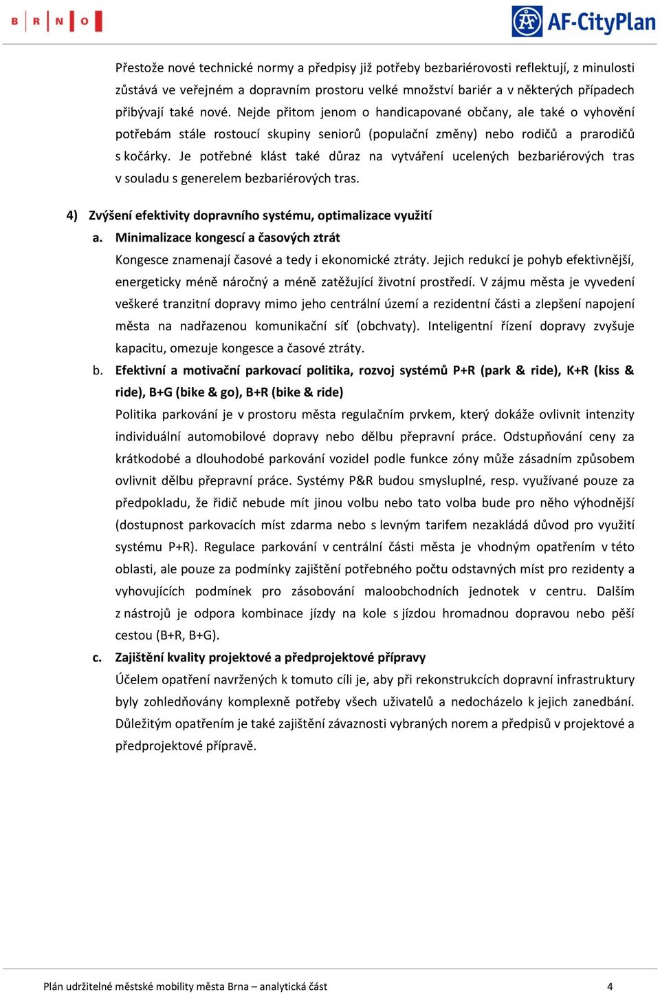 Je potřebné klást také důraz na vytváření ucelených bezbariérových tras v souladu s generelem bezbariérových tras. 4) Zvýšení efektivity dopravního systému, optimalizace využití a.
