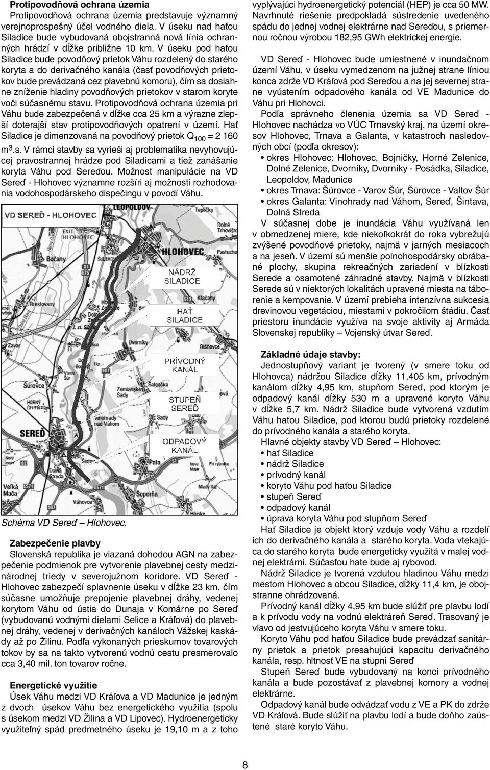 V úseku pod haťou Siladice bude povodňový prietok Váhu rozdelený do starého koryta a do derivačného kanála (časť povodňových prietokov bude prevádzaná cez plavebnú komoru), čím sa dosiahne zníženie