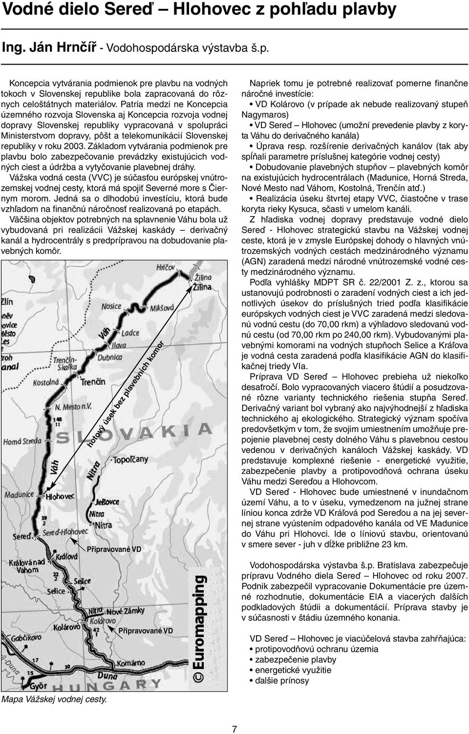 republiky v roku 2003. Základom vytvárania podmienok pre plavbu bolo zabezpečovanie prevádzky existujúcich vodných ciest a údržba a vytyčovanie plavebnej dráhy.