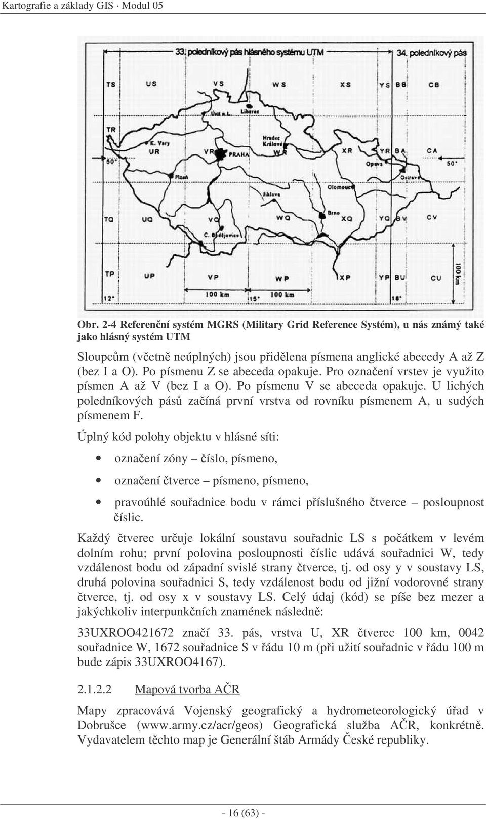 Po písmenu Z se abeceda opakuje. Pro oznaení vrstev je využito písmen A až V (bez I a O). Po písmenu V se abeceda opakuje.