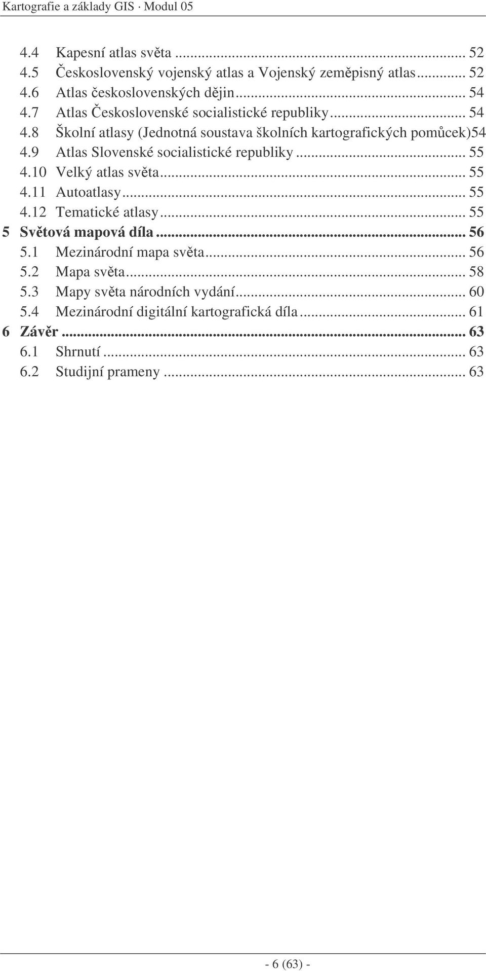 9 Atlas Slovenské socialistické republiky... 55 4.10 Velký atlas svta... 55 4.11 Autoatlasy... 55 4.12 Tematické atlasy... 55 5 Svtová mapová díla... 56 5.