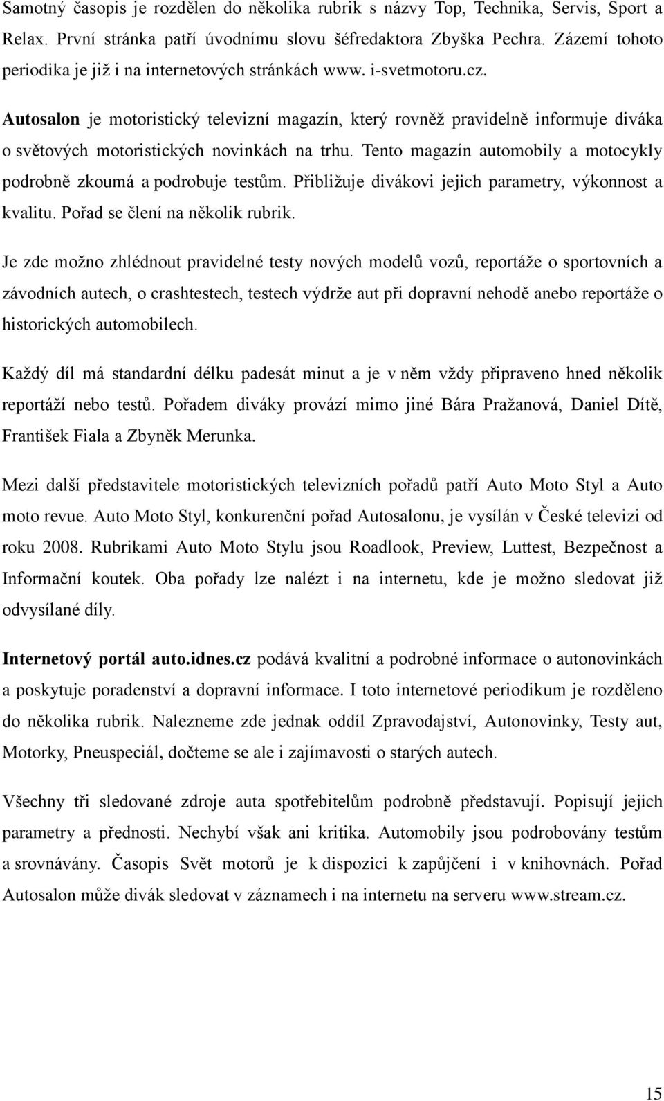 Autosalon je motoristický televizní magazín, který rovněţ pravidelně informuje diváka o světových motoristických novinkách na trhu.