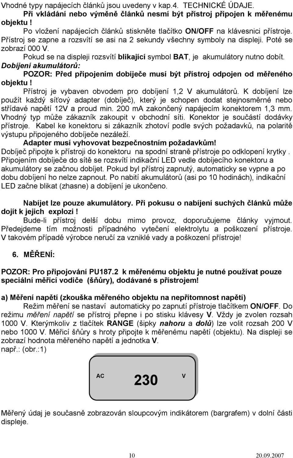 Pokud se na displeji rozsvítí blikající symbol BAT, je akumulátory nutno dobít. Dobíjení akumulátorů: POZOR: Před připojením dobíječe musí být přístroj odpojen od měřeného objektu!