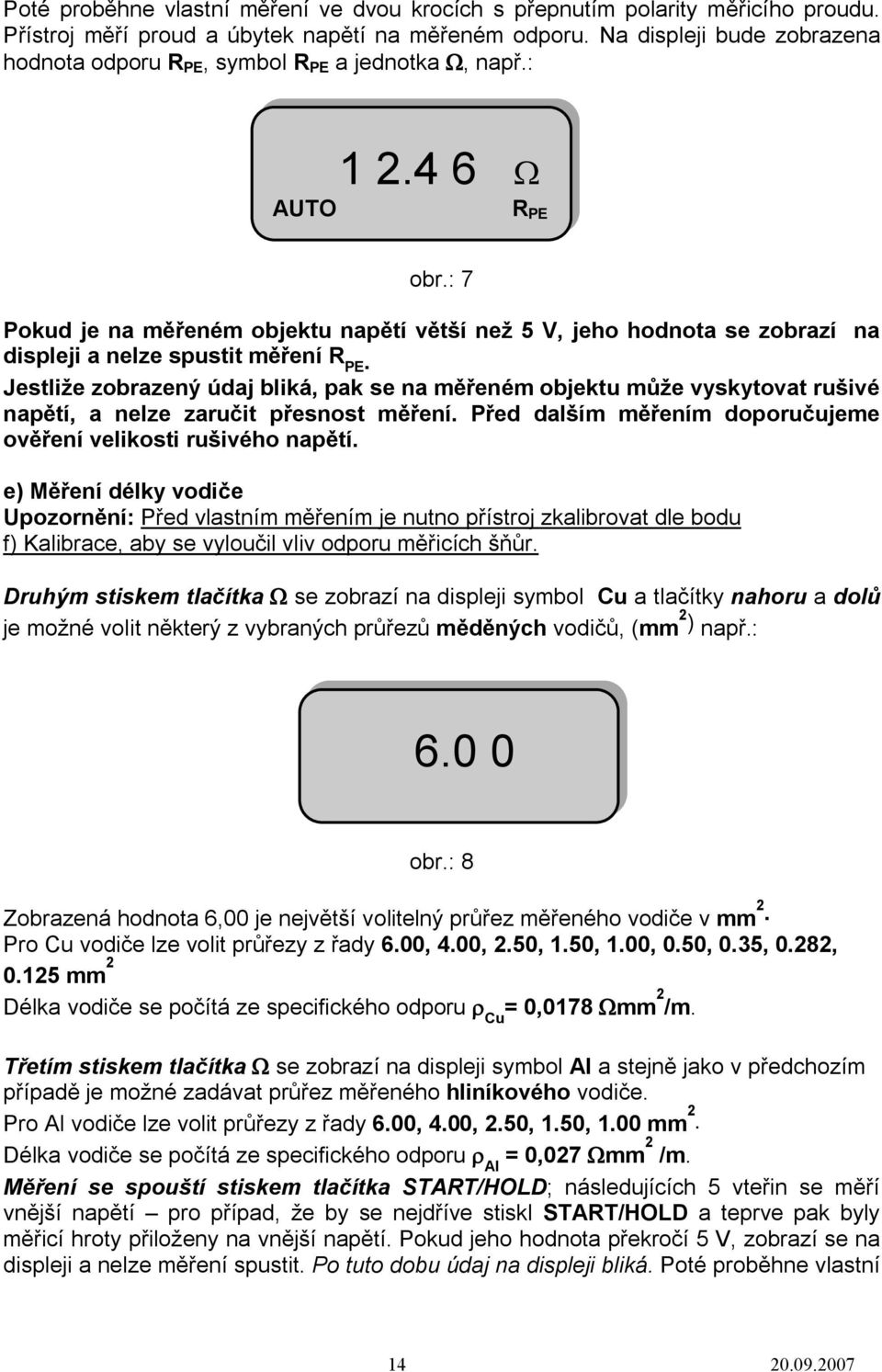 : 7 Pokud je na měřeném objektu napětí větší než 5 V, jeho hodnota se zobrazí na displeji a nelze spustit měření R PE.