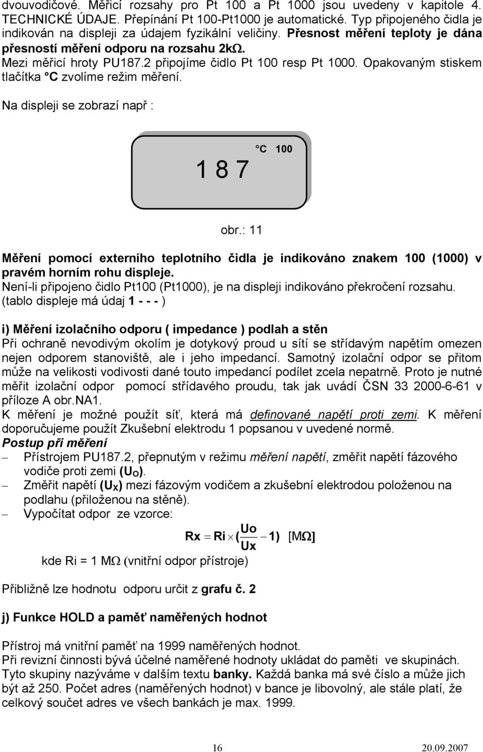 2 připojíme čidlo Pt 100 resp Pt 1000. Opakovaným stiskem tlačítka C zvolíme režim měření. Na displeji se zobrazí např : 1 8 7 C 100 obr.