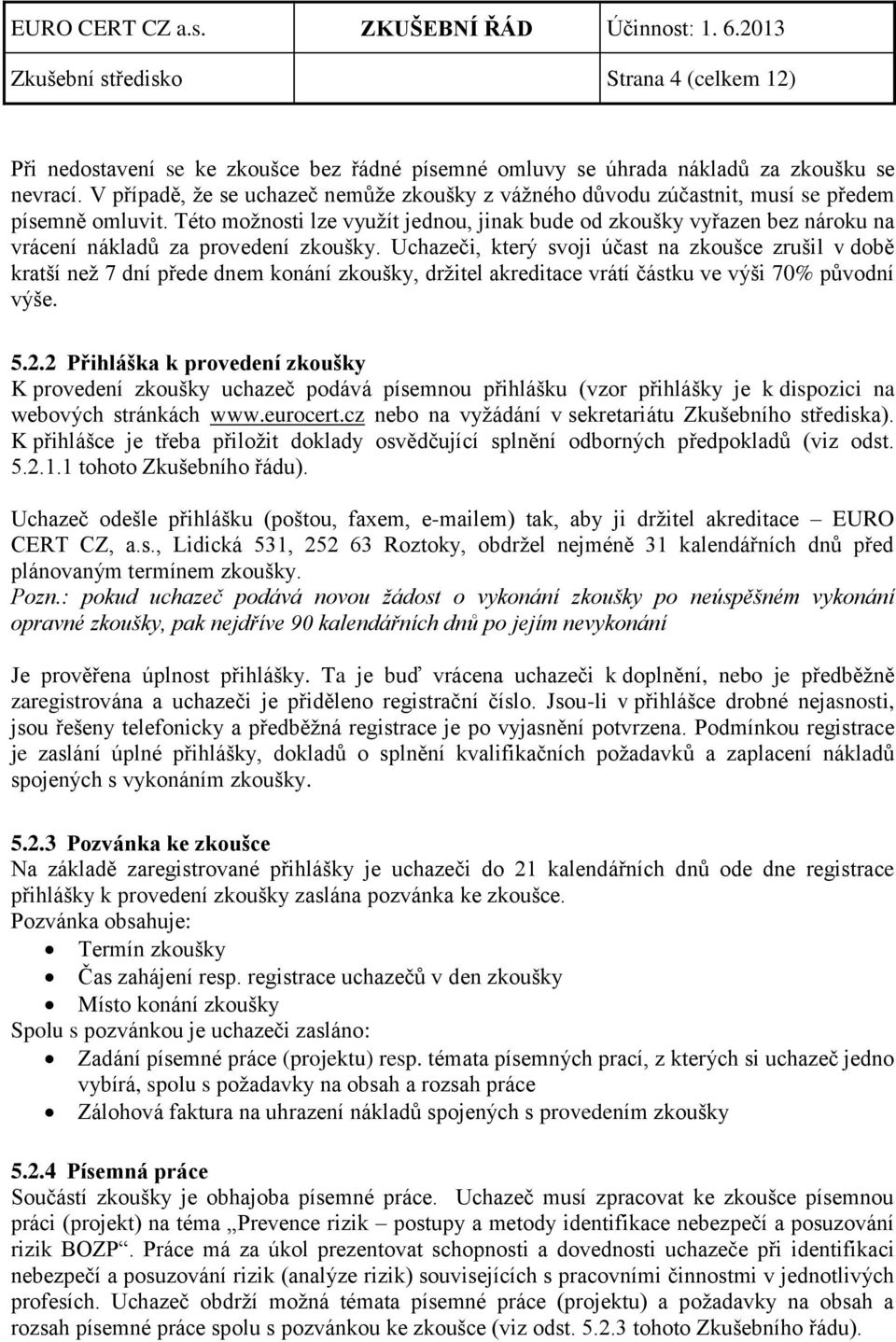 Uchazeči, který svoji účast na zkoušce zrušil v době kratší než 7 dní přede dnem konání, držitel akreditace vrátí částku ve výši 70% původní výše. 5.2.