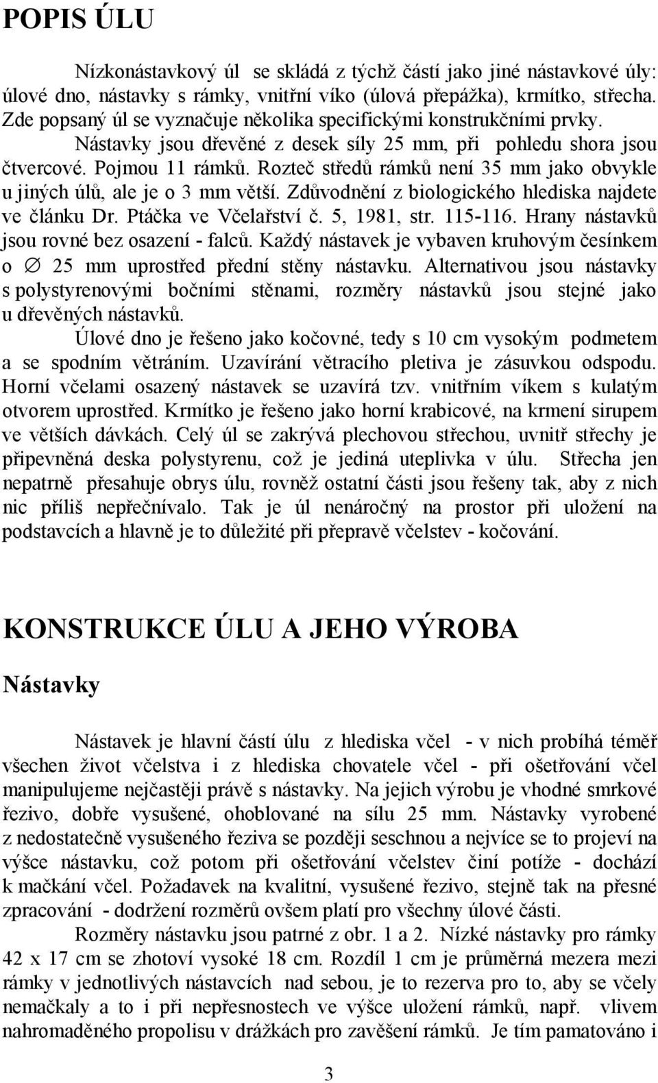 Rozteč středů rámků není 35 mm jako obvykle u jiných úlů, ale je o 3 mm větší. Zdůvodnění z biologického hlediska najdete ve článku Dr. Ptáčka ve Včelařství č. 5, 1981, str. 115-116.