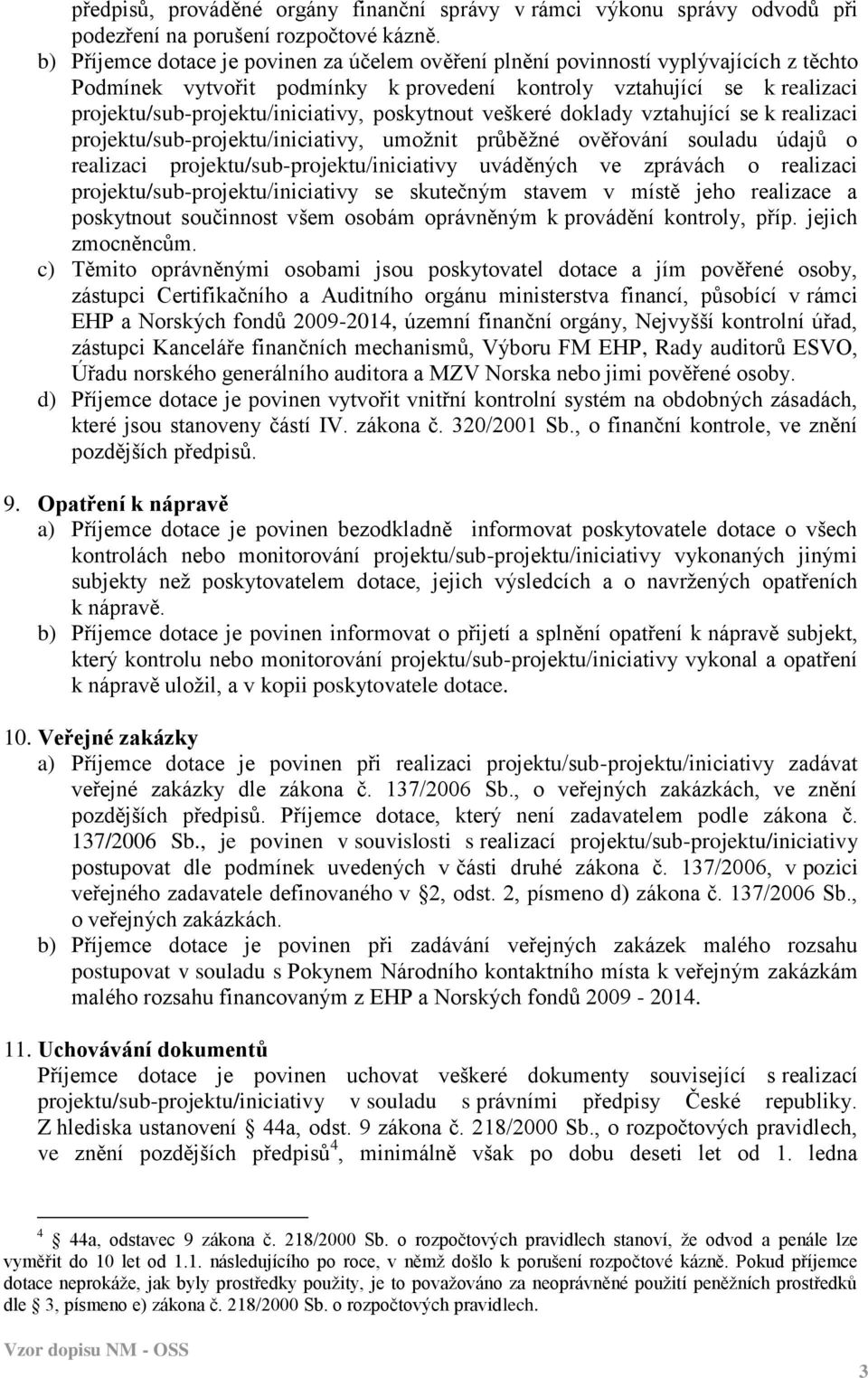 poskytnout veškeré doklady vztahující se k realizaci projektu/sub-projektu/iniciativy, umožnit průběžné ověřování souladu údajů o realizaci projektu/sub-projektu/iniciativy uváděných ve zprávách o