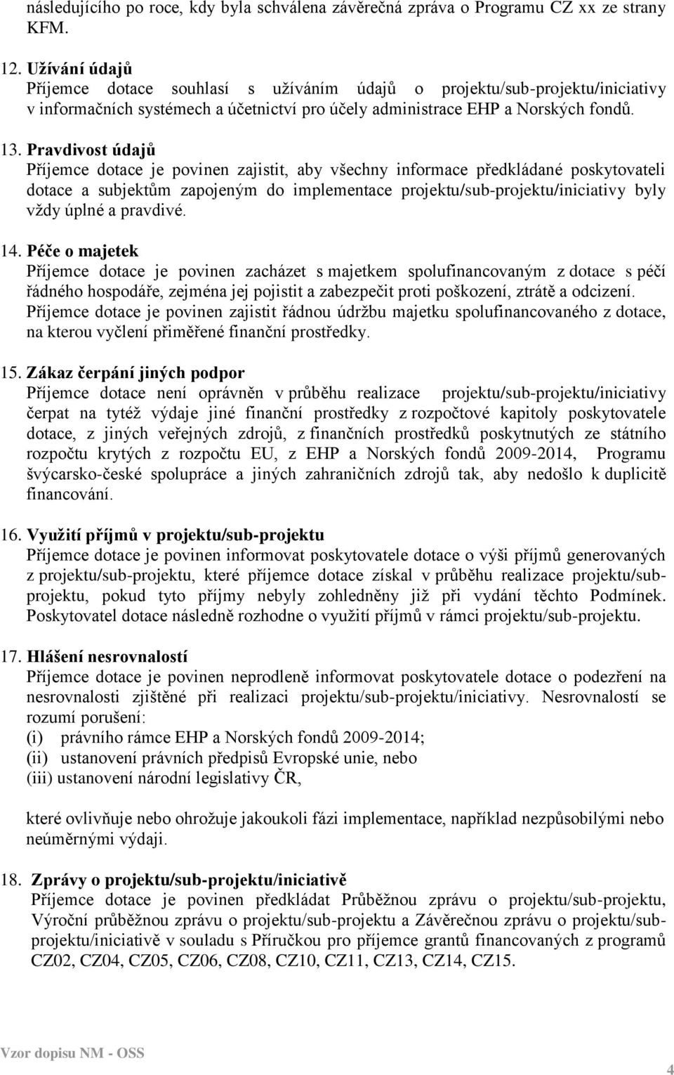 Pravdivost údajů Příjemce dotace je povinen zajistit, aby všechny informace předkládané poskytovateli dotace a subjektům zapojeným do implementace projektu/sub-projektu/iniciativy byly vždy úplné a