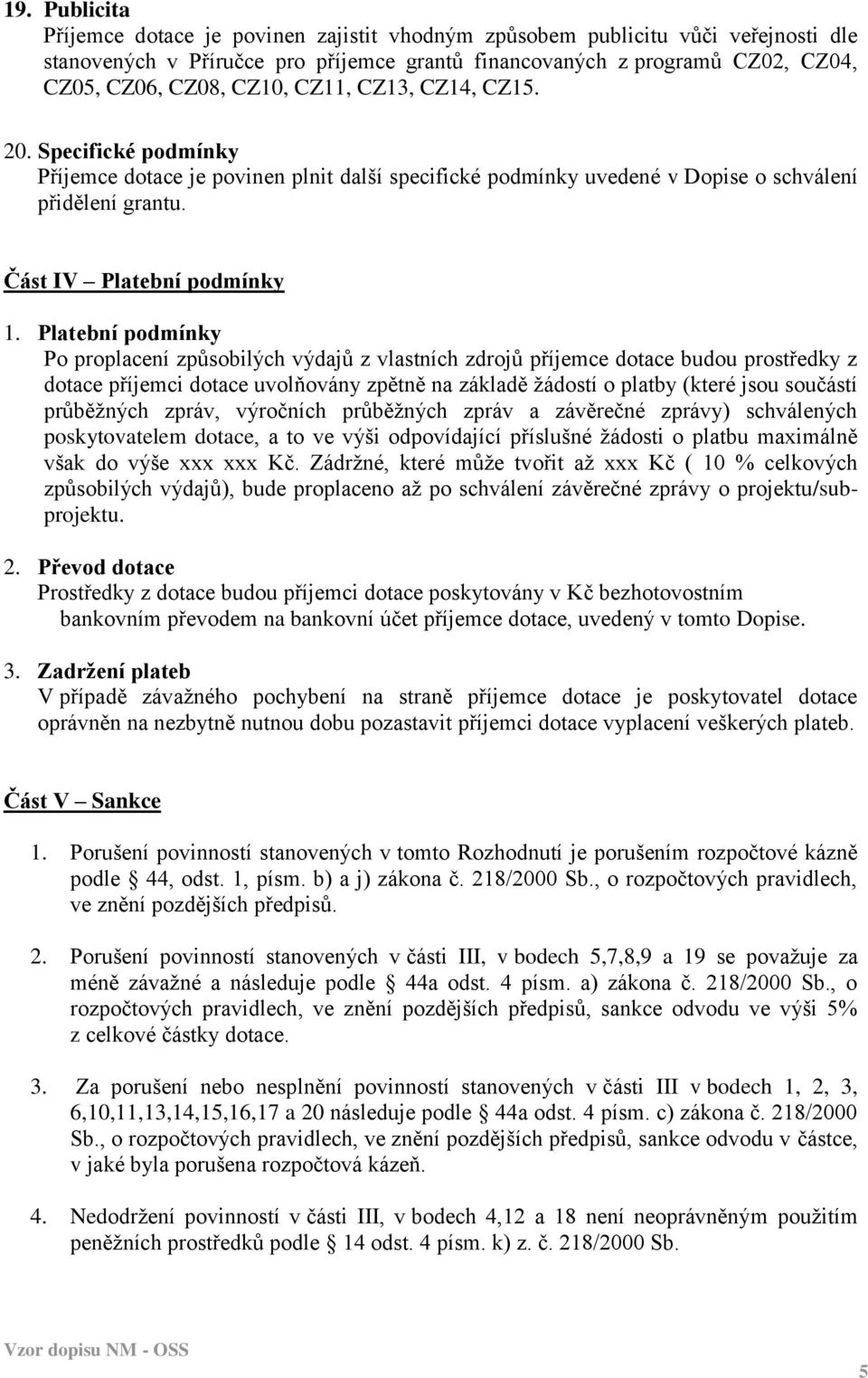 Platební podmínky Po proplacení způsobilých výdajů z vlastních zdrojů příjemce dotace budou prostředky z dotace příjemci dotace uvolňovány zpětně na základě žádostí o platby (které jsou součástí