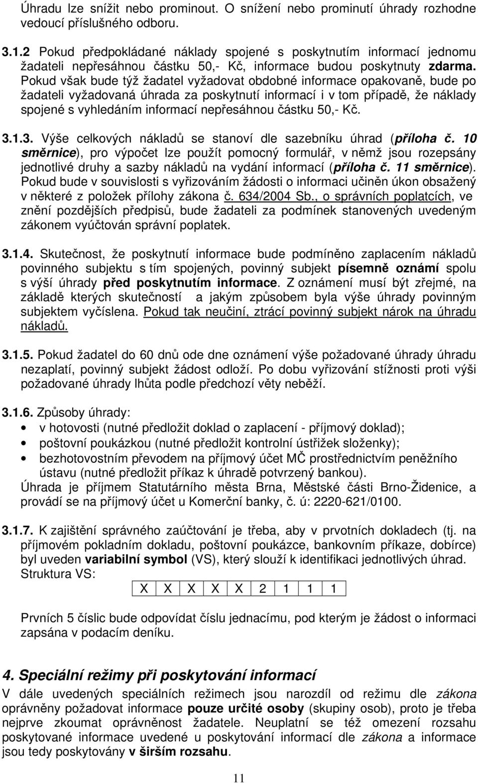 Pokud však bude týž žadatel vyžadovat obdobné informace opakovaně, bude po žadateli vyžadovaná úhrada za poskytnutí informací i v tom případě, že náklady spojené s vyhledáním informací nepřesáhnou