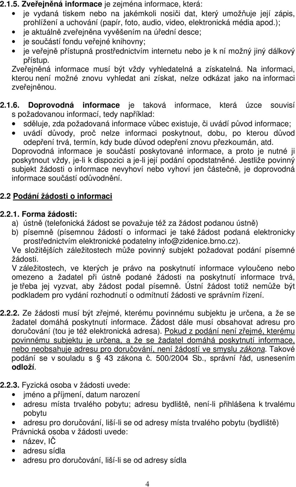 ); je aktuálně zveřejněna vyvěšením na úřední desce; je součástí fondu veřejné knihovny; je veřejně přístupná prostřednictvím internetu nebo je k ní možný jiný dálkový přístup.