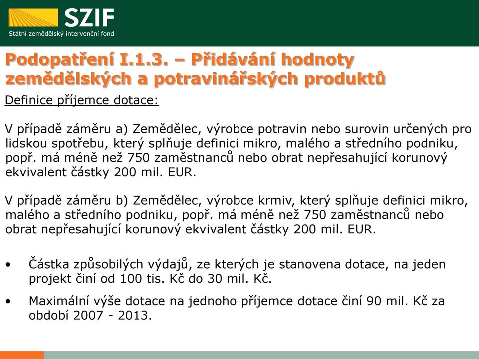 splňuje definici mikro, malého a středního podniku, popř. má méně než 750 zaměstnanců nebo obrat nepřesahující korunový ekvivalent částky 200 mil. EUR.