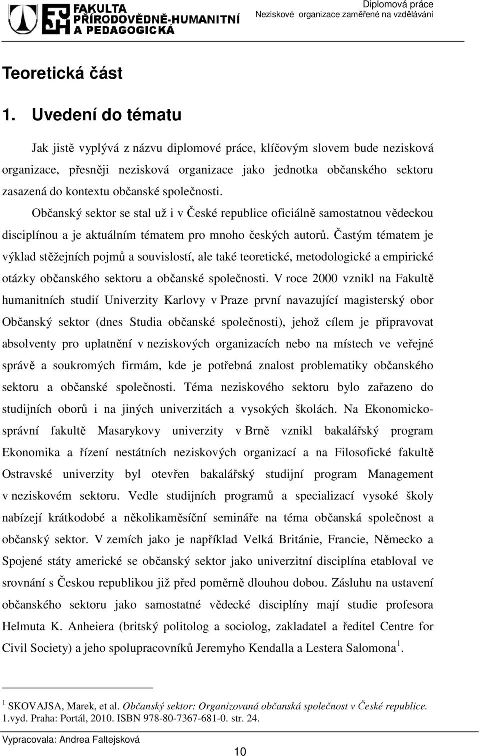 společnosti. Občanský sektor se stal už i v České republice oficiálně samostatnou vědeckou disciplínou a je aktuálním tématem pro mnoho českých autorů.