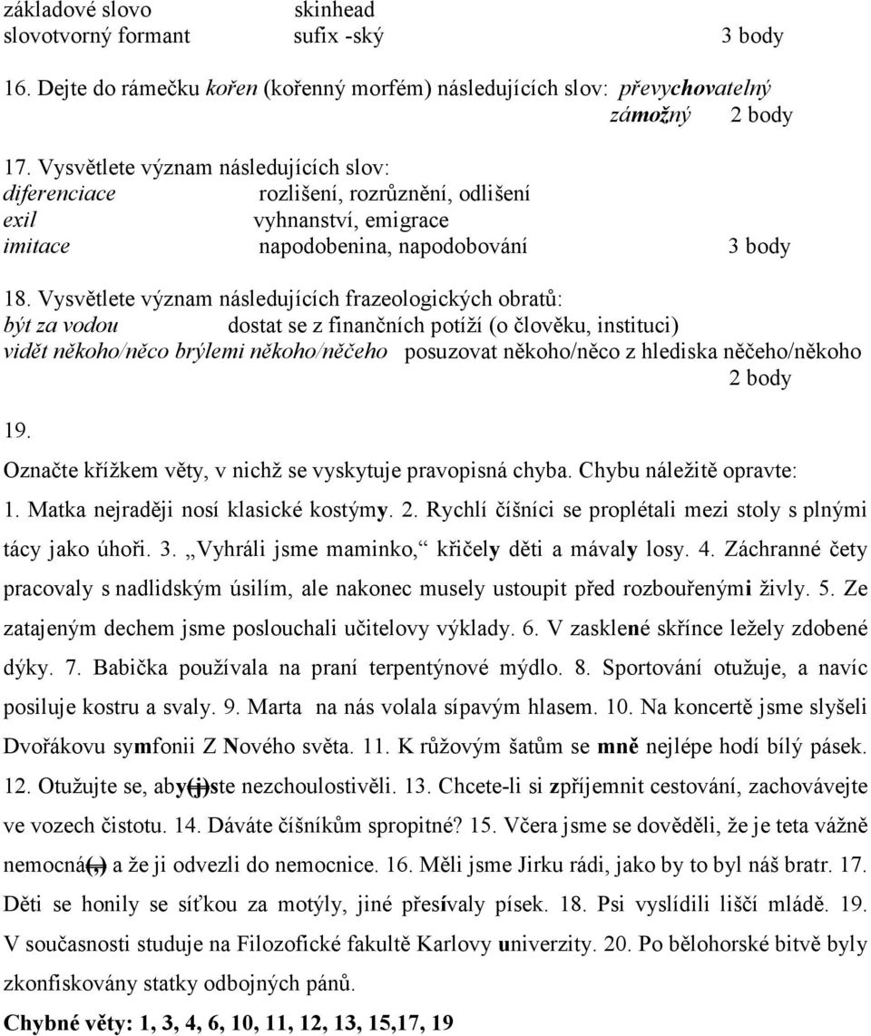 Vysvětlete význam následujících frazeologických obratů: být za vodou dostat se z finančních potíží (o člověku, instituci) vidět někoho/něco brýlemi někoho/něčeho posuzovat někoho/něco z hlediska