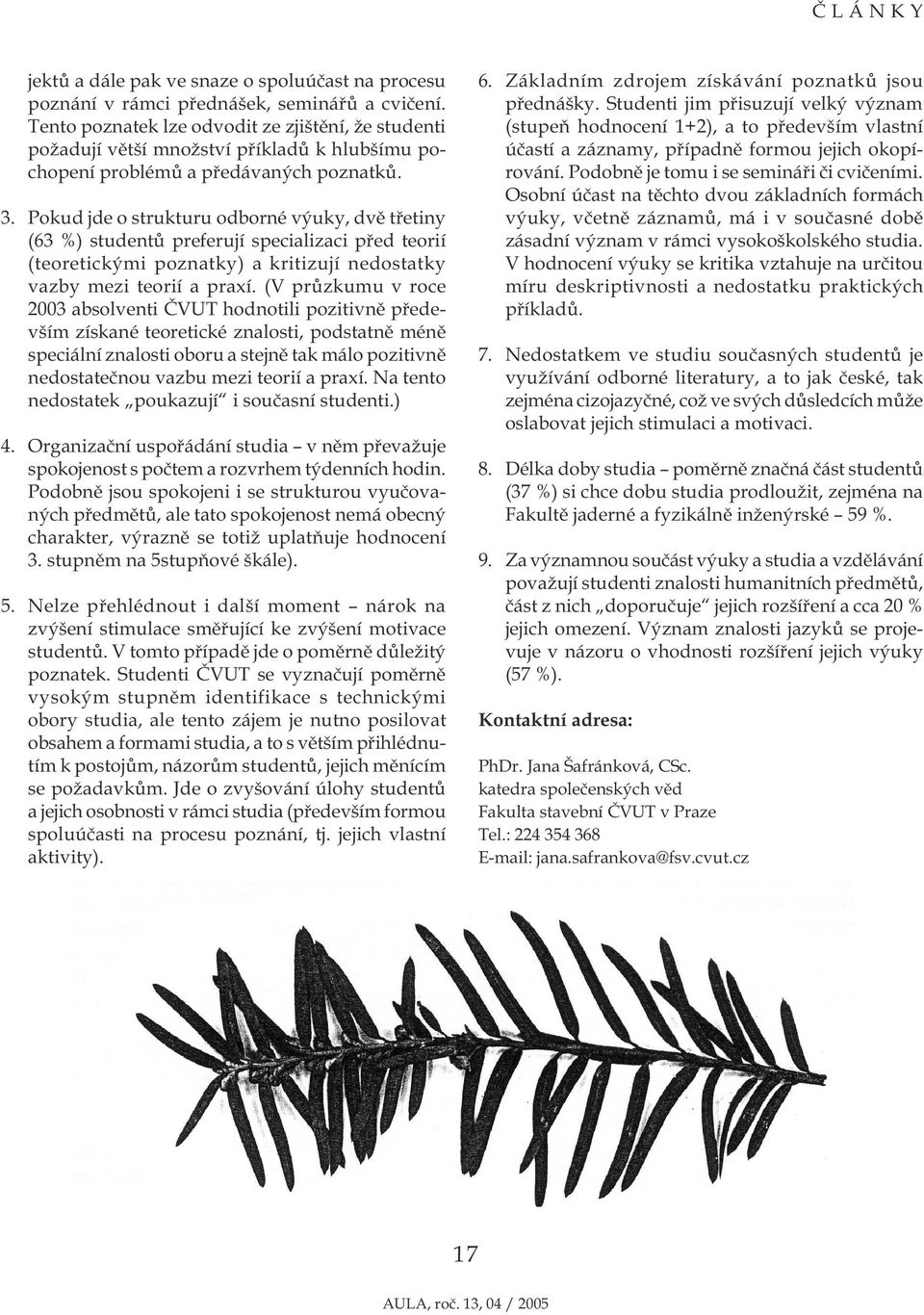 Pokud jde o strukturu odborné výuky, dvě třetiny (63 %) studentů preferují specializaci před teorií (teoretickými poznatky) a kritizují nedostatky vazby mezi teorií a praxí.